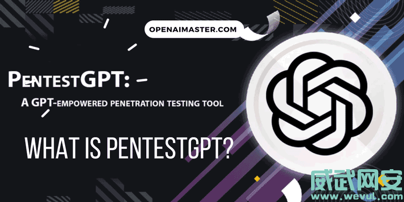 PentestGPT：由ChatGPT驱动强大的渗透测试工具-威武网安